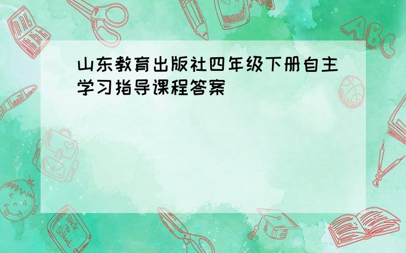 山东教育出版社四年级下册自主学习指导课程答案