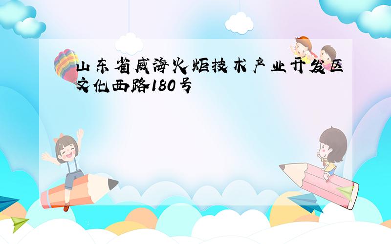 山东省威海火炬技术产业开发区文化西路180号