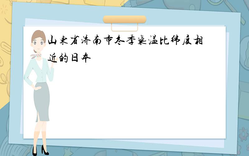 山东省济南市冬季气温比纬度相近的日本