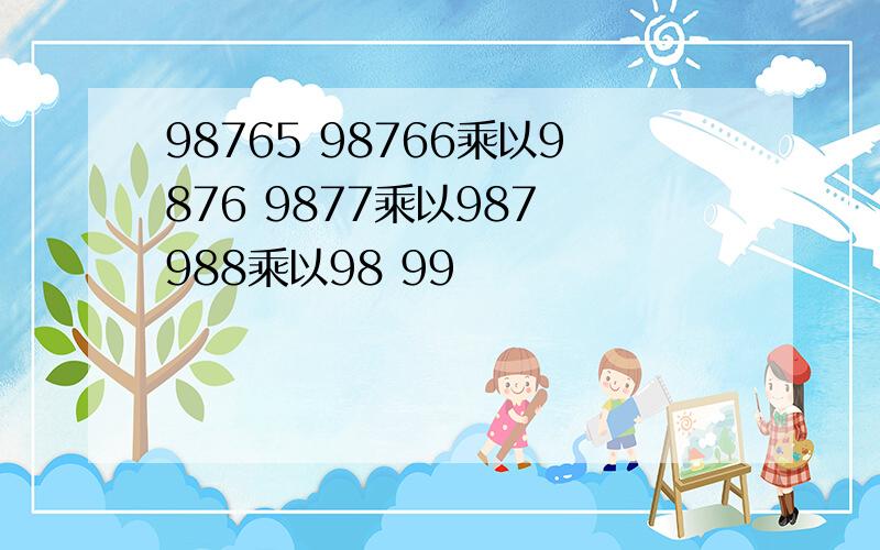 98765 98766乘以9876 9877乘以987 988乘以98 99