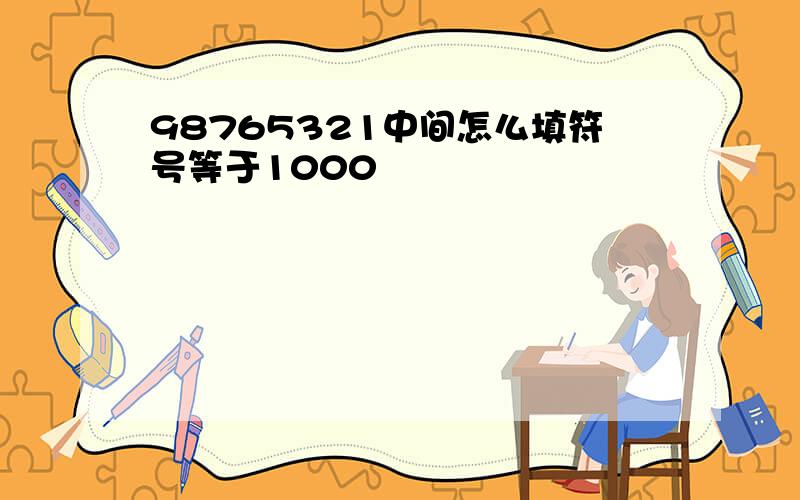 98765321中间怎么填符号等于1000