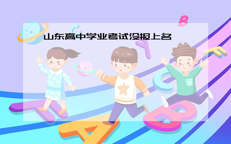 山东高中学业考试没报上名