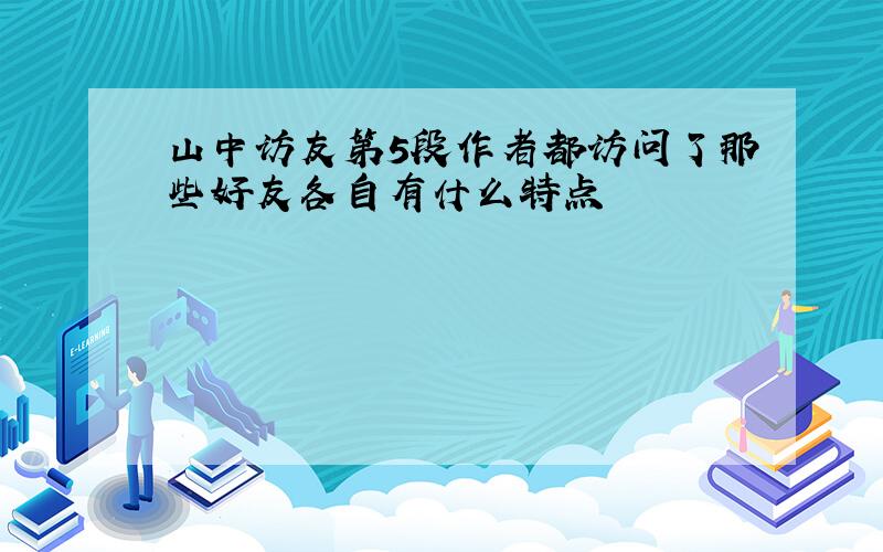 山中访友第5段作者都访问了那些好友各自有什么特点