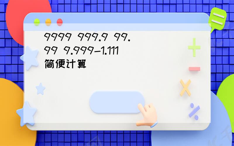 9999 999.9 99.99 9.999-1.111简便计算