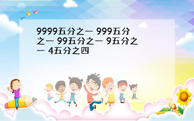 9999五分之一 999五分之一 99五分之一 9五分之一 4五分之四