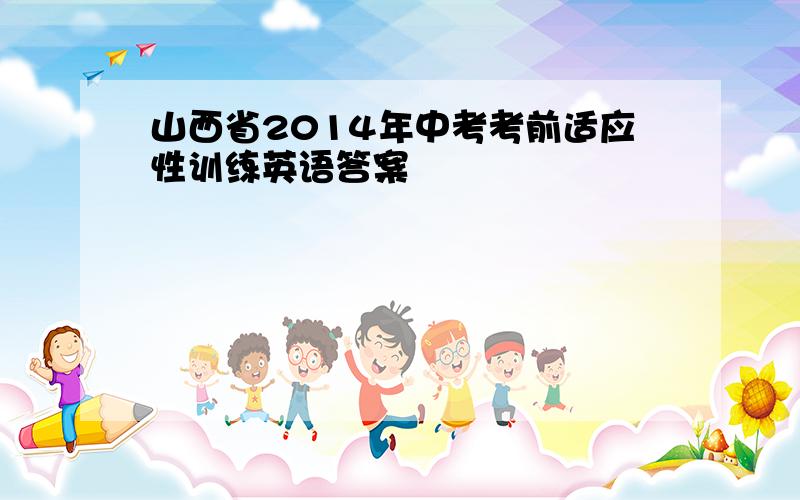 山西省2014年中考考前适应性训练英语答案