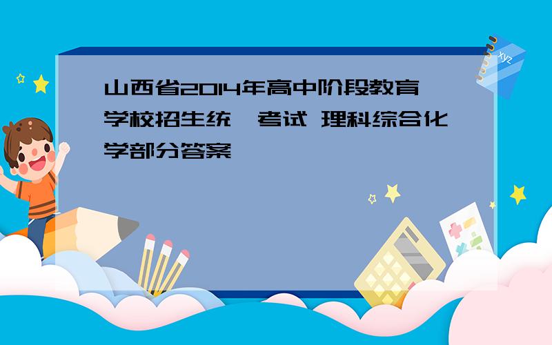 山西省2014年高中阶段教育学校招生统一考试 理科综合化学部分答案