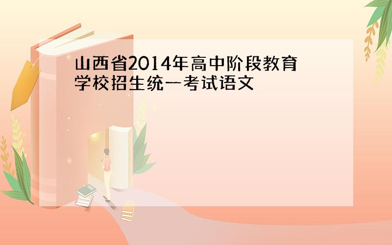 山西省2014年高中阶段教育学校招生统一考试语文