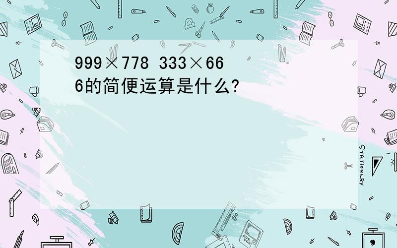 999×778 333×666的简便运算是什么?