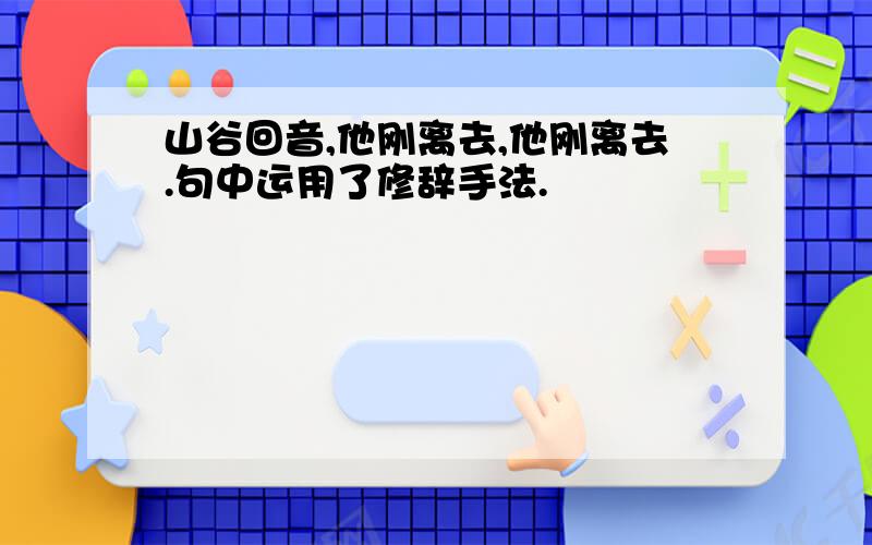 山谷回音,他刚离去,他刚离去.句中运用了修辞手法.