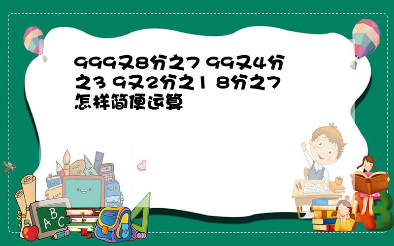 999又8分之7 99又4分之3 9又2分之1 8分之7怎样简便运算