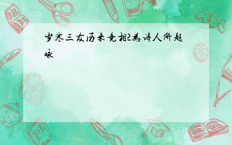 岁寒三友历来竞相2为诗人所题咏