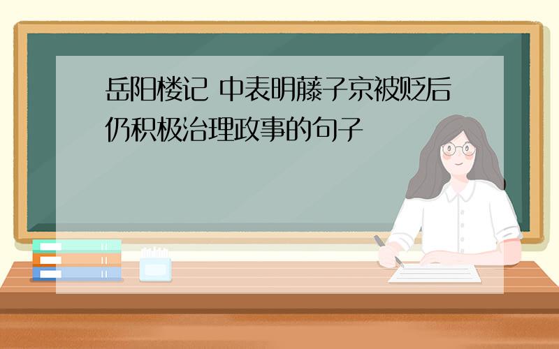 岳阳楼记 中表明藤子京被贬后仍积极治理政事的句子