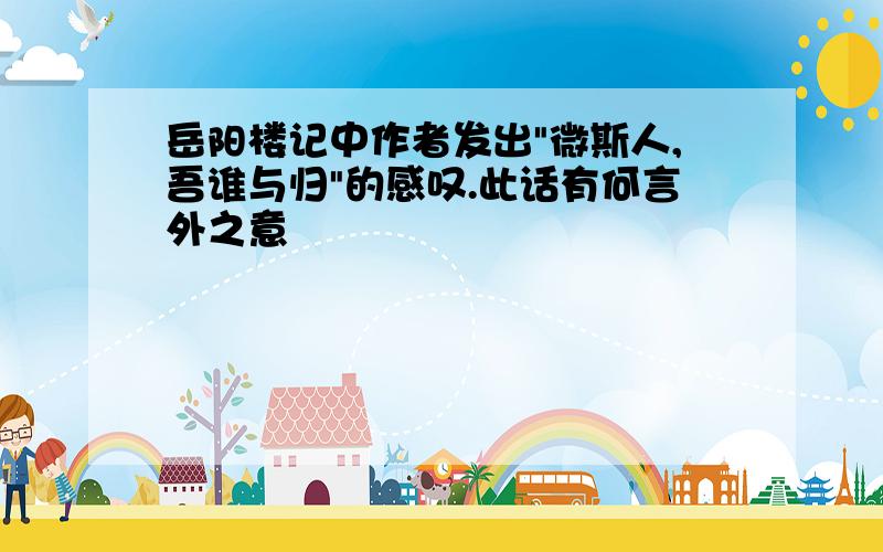 岳阳楼记中作者发出"微斯人,吾谁与归"的感叹.此话有何言外之意