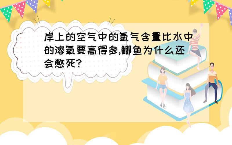 岸上的空气中的氧气含量比水中的溶氧要高得多,鲫鱼为什么还会憋死?