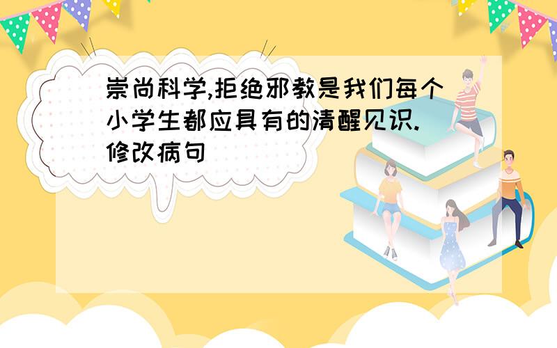 崇尚科学,拒绝邪教是我们每个小学生都应具有的清醒见识.[修改病句]