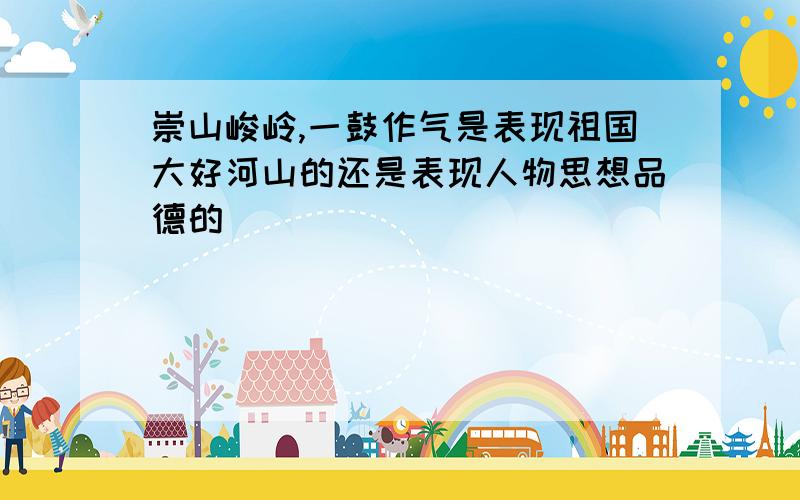 崇山峻岭,一鼓作气是表现祖国大好河山的还是表现人物思想品德的