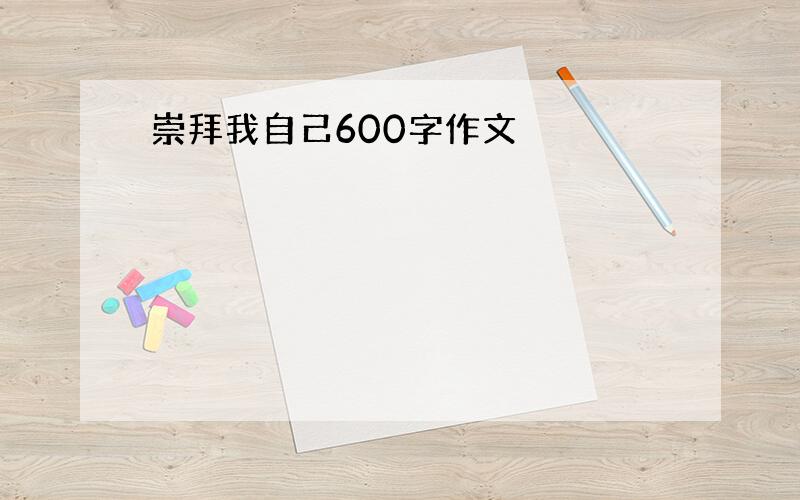 崇拜我自己600字作文