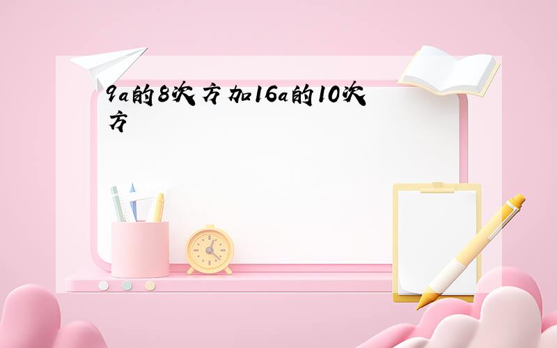 9a的8次方加16a的10次方