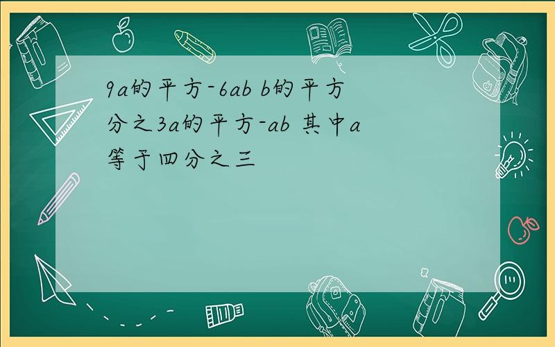 9a的平方-6ab b的平方分之3a的平方-ab 其中a等于四分之三