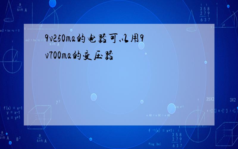 9v250ma的电器可以用9v700ma的变压器