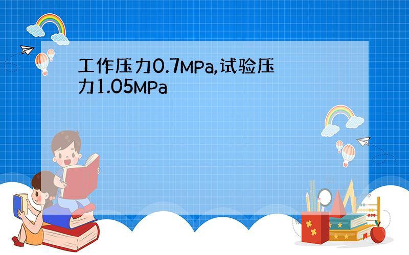 工作压力0.7MPa,试验压力1.05MPa