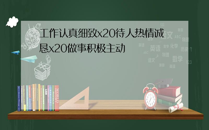 工作认真细致x20待人热情诚恳x20做事积极主动