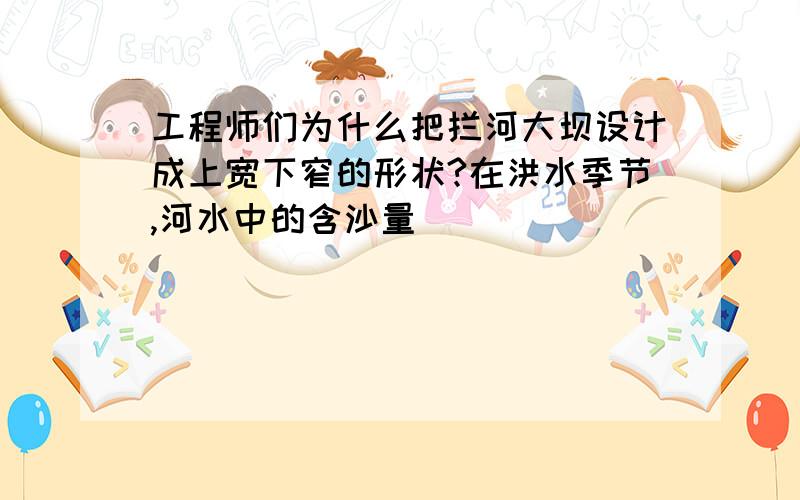 工程师们为什么把拦河大坝设计成上宽下窄的形状?在洪水季节,河水中的含沙量