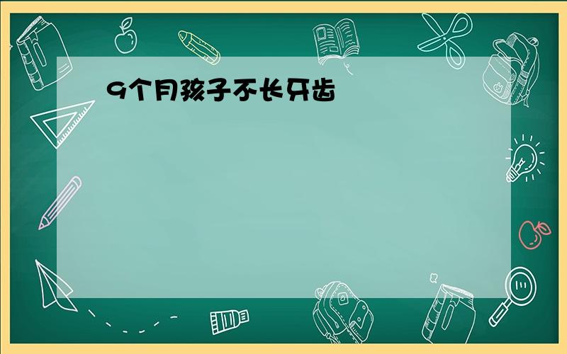 9个月孩子不长牙齿