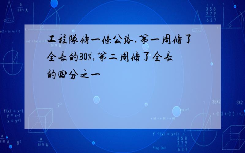 工程队修一条公路,第一周修了全长的30%,第二周修了全长的四分之一