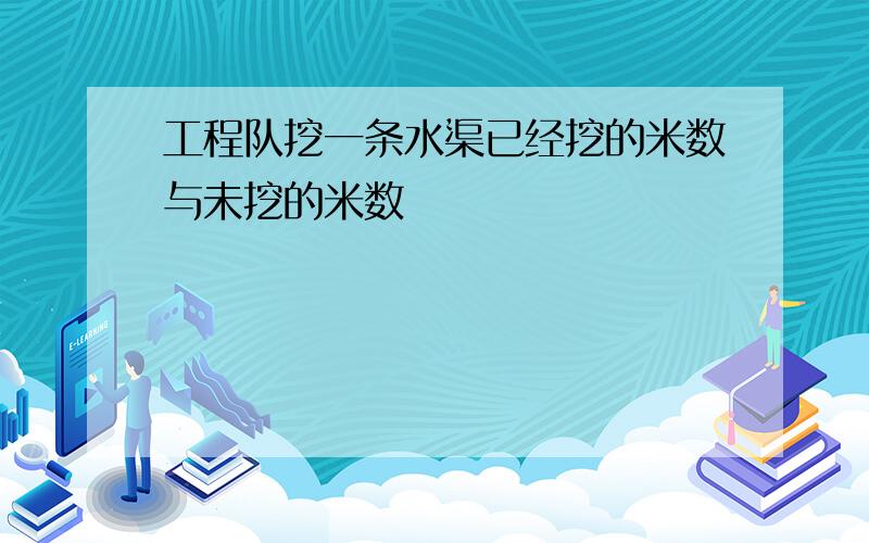 工程队挖一条水渠已经挖的米数与未挖的米数