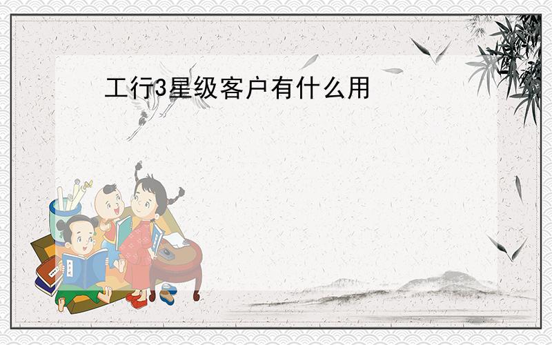 工行3星级客户有什么用