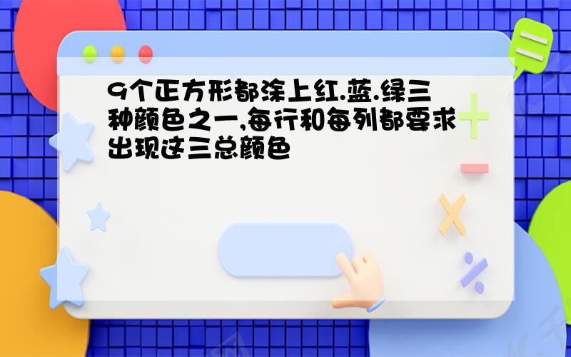 9个正方形都涂上红.蓝.绿三种颜色之一,每行和每列都要求出现这三总颜色