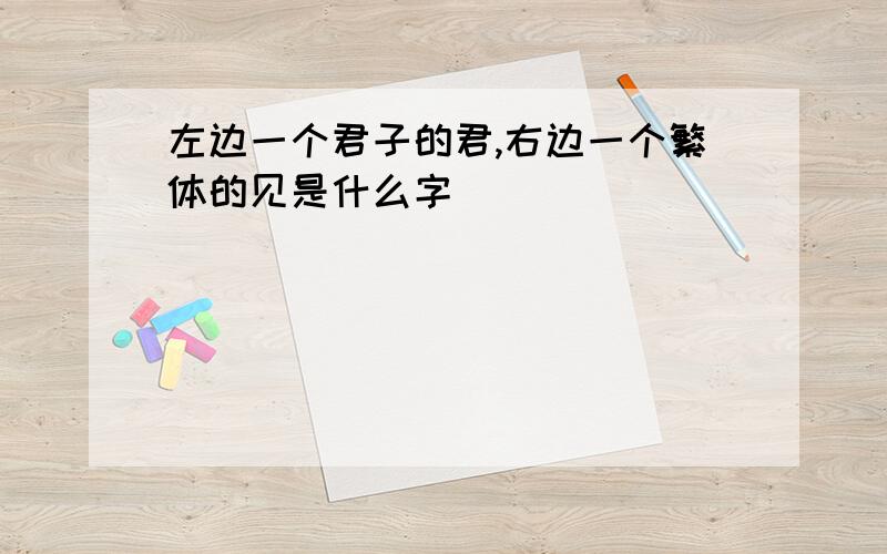 左边一个君子的君,右边一个繁体的见是什么字