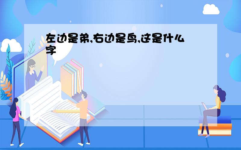 左边是弟,右边是鸟,这是什么字