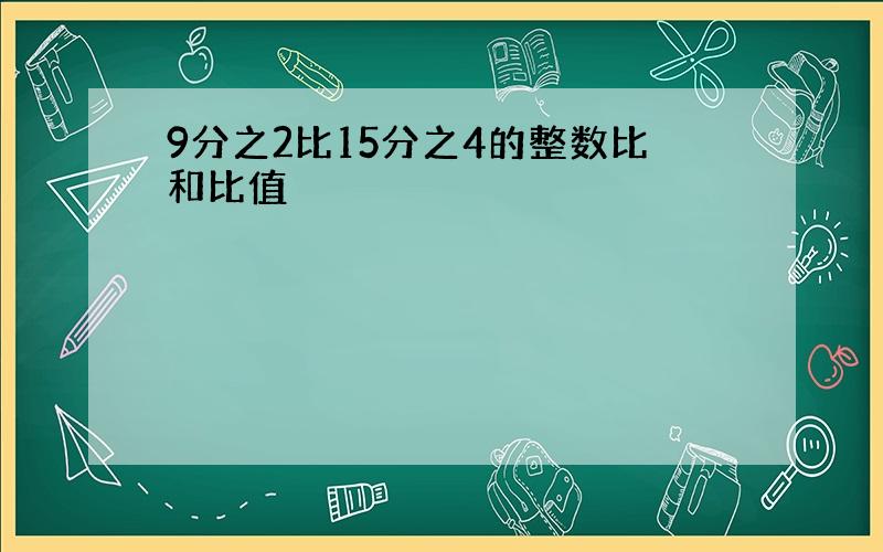 9分之2比15分之4的整数比和比值