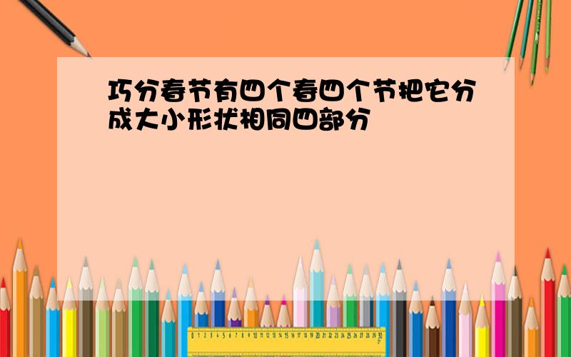 巧分春节有四个春四个节把它分成大小形状相同四部分