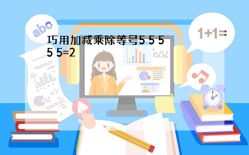 巧用加减乘除等号5 5 5 5 5=2