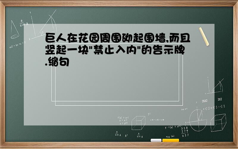 巨人在花园周围砌起围墙,而且竖起一块"禁止入内"的告示牌.缩句