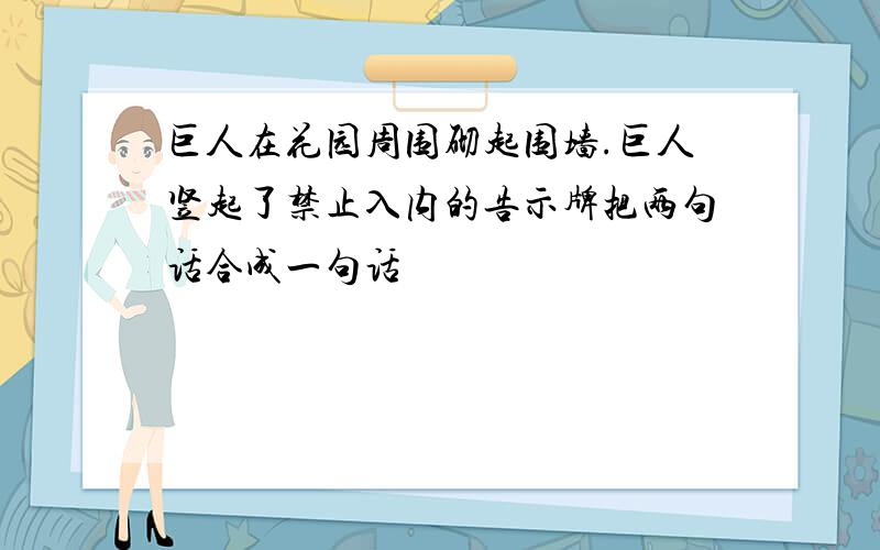 巨人在花园周围砌起围墙.巨人竖起了禁止入内的告示牌把两句话合成一句话