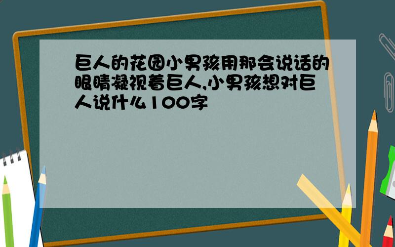 巨人的花园小男孩用那会说话的眼睛凝视着巨人,小男孩想对巨人说什么100字