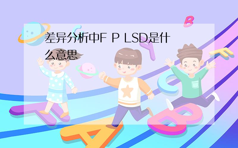 差异分析中F P LSD是什么意思