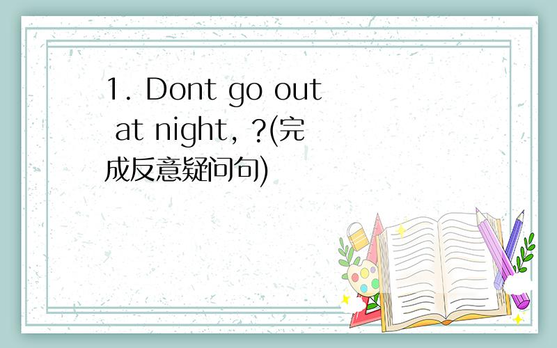 1. Dont go out at night, ?(完成反意疑问句)