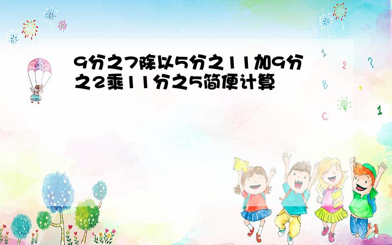 9分之7除以5分之11加9分之2乘11分之5简便计算