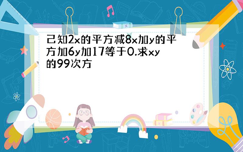 己知2x的平方减8x加y的平方加6y加17等于0.求xy的99次方