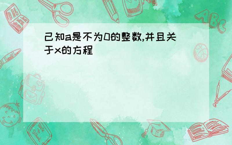 己知a是不为0的整数,并且关于x的方程