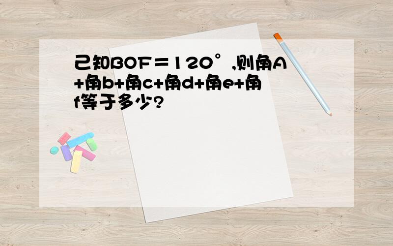 己知BOF＝120°,则角A+角b+角c+角d+角e+角f等于多少?