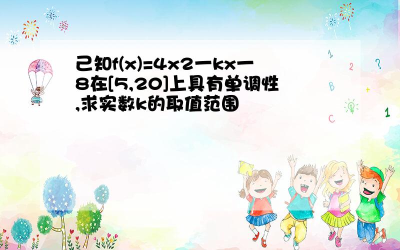 己知f(x)=4x2一kx一8在[5,20]上具有单调性,求实数k的取值范围