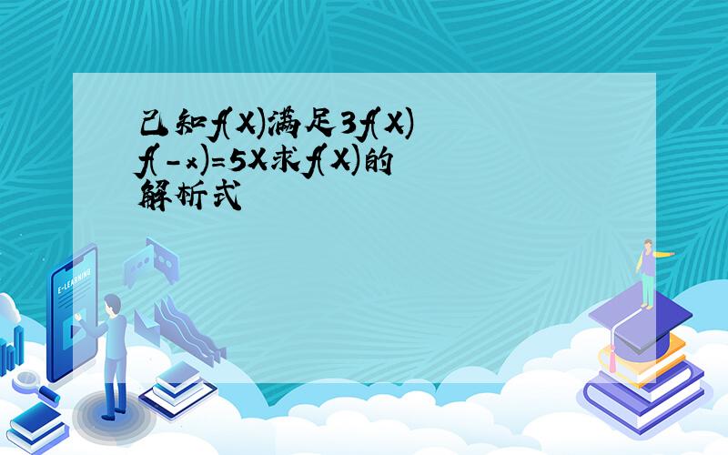 己知f(X)满足3f(X) f(-x)=5X求f(X)的解析式