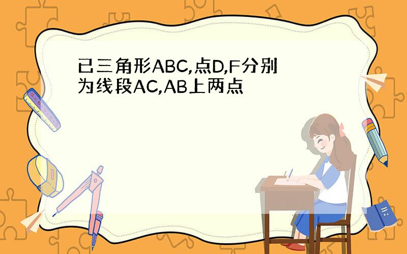 已三角形ABC,点D,F分别为线段AC,AB上两点